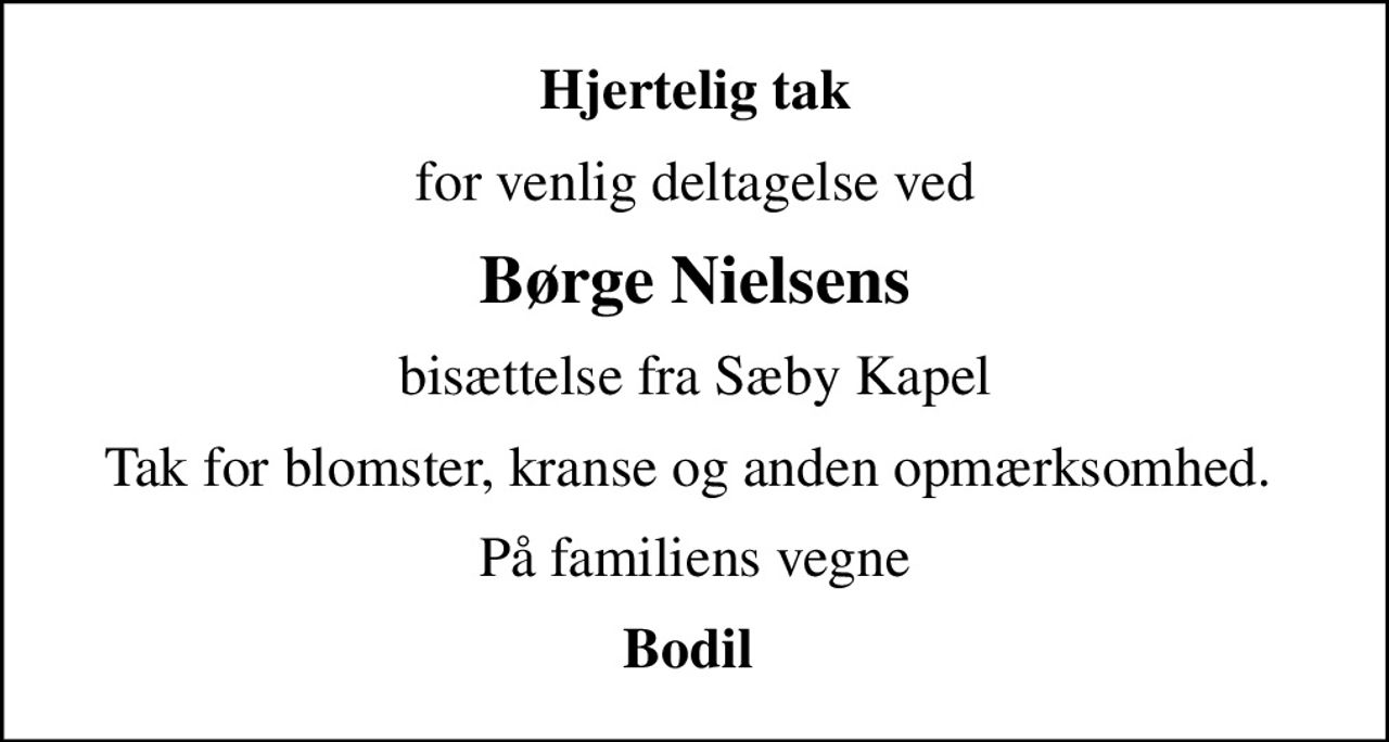Hjertelig tak
for venlig deltagelse ved
Børge Nielsens
bisættelse fra Sæby Kapel
Tak for blomster, kranse og anden opmærksomhed. 
På familiens vegne
Bodil
