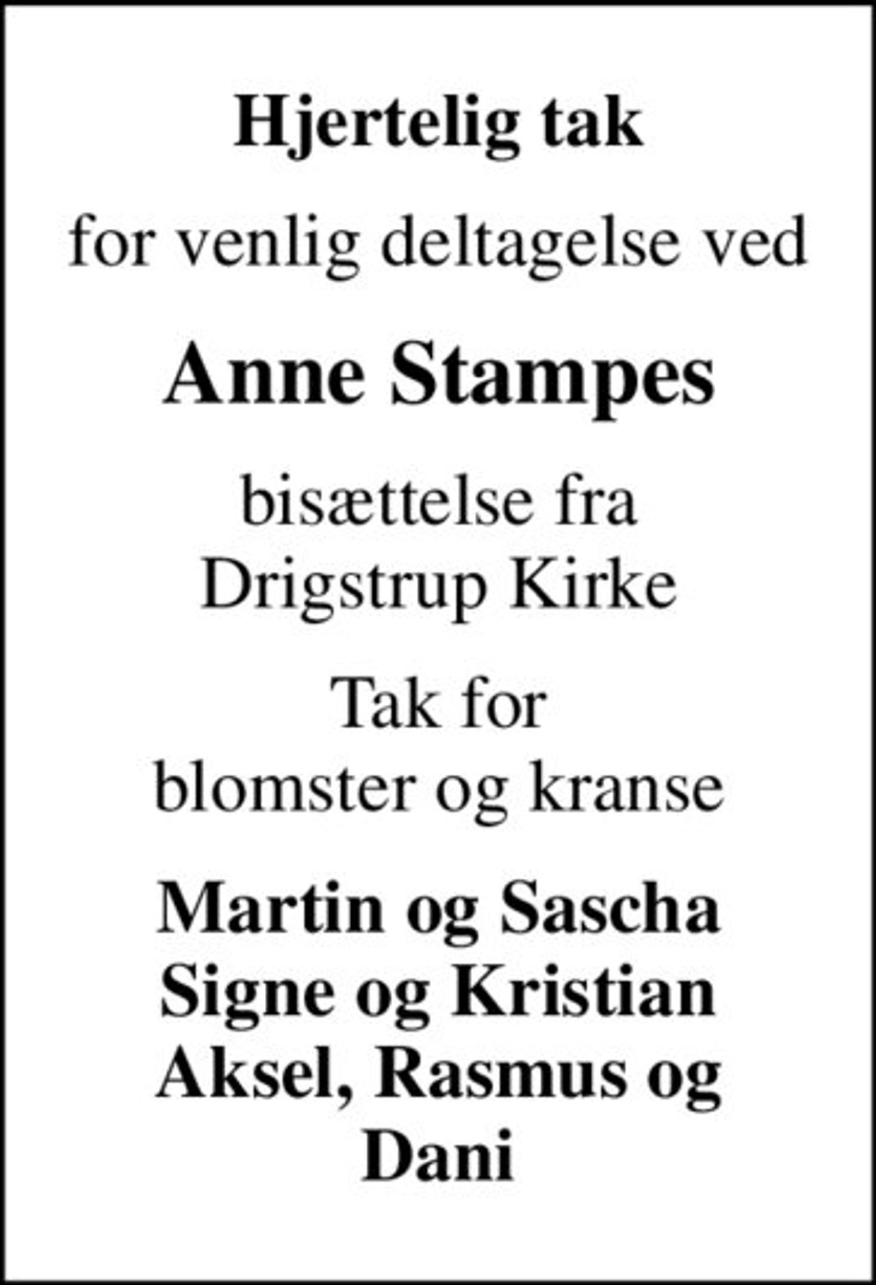 Hjertelig tak
for venlig deltagelse ved
Anne Stampes
bisættelse fra Drigstrup Kirke
Tak for blomster og kranse
Martin og Sascha Signe og Kristian Aksel, Rasmus og Dani