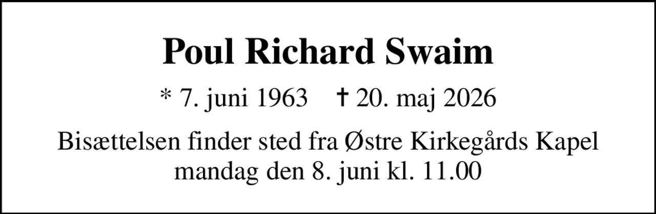 Poul Richard Swaim
* 7. juni 1963    ✝ 20. maj 2026
Bisættelsen finder sted fra Østre Kirkegårds Kapel  mandag den 8. juni kl. 11.00