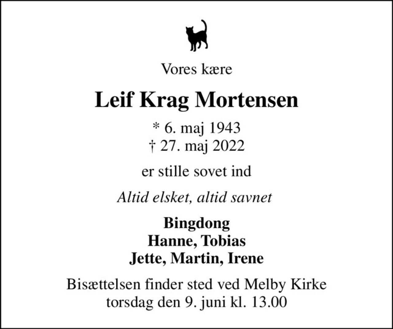 Vores kære
Leif Krag Mortensen
* 6. maj 1943
						✝ 27. maj 2022
er stille sovet ind
Altid elsket, altid savnet 
Bingdong Hanne, Tobias Jette, Martin, Irene
Bisættelsen finder sted ved Melby Kirke  torsdag den 9. juni kl. 13.00
