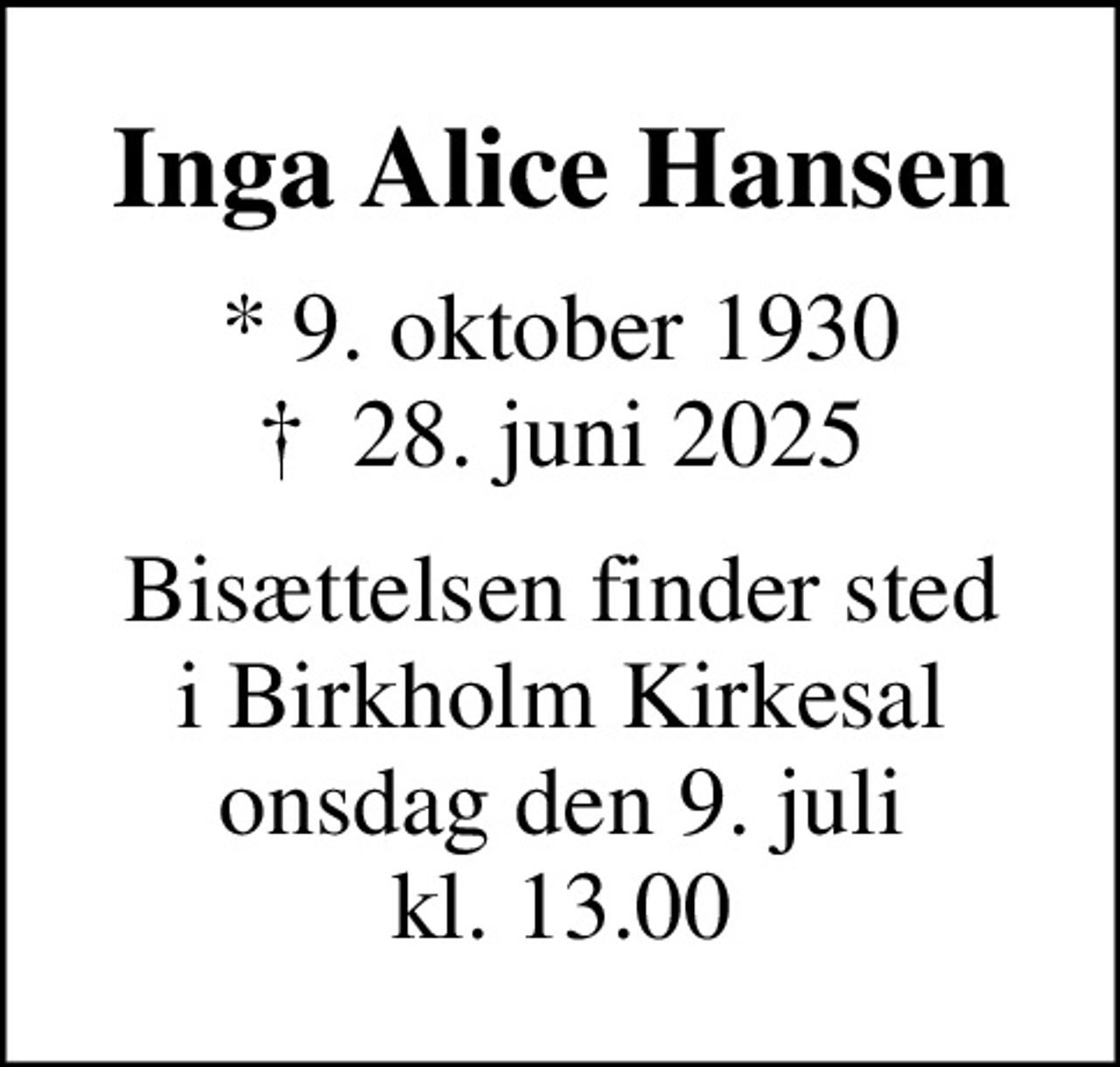 Inga Alice Hansen
* 9. oktober 1930
						✝ 28. juni 2025
Bisættelsen finder sted i Birkholm Kirkesal onsdag den 9. juli kl. 13.00