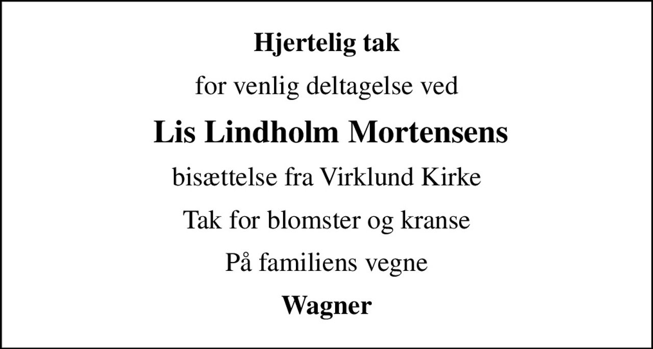 Hjertelig tak
for venlig deltagelse ved
 Lis Lindholm Mortensens
bisættelse fra Virklund Kirke
Tak for blomster og kranse
På familiens vegne
Wagner