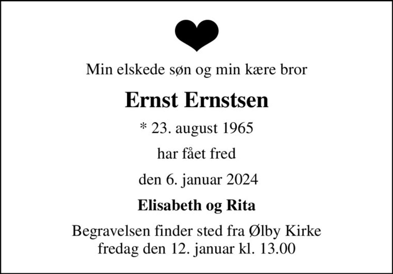 Min elskede søn og min kære bror
Ernst Ernstsen
* 23. august 1965
har fået fred
 den 6. januar 2024
Elisabeth og Rita
Begravelsen finder sted fra Ølby Kirke  fredag den 12. januar kl. 13.00