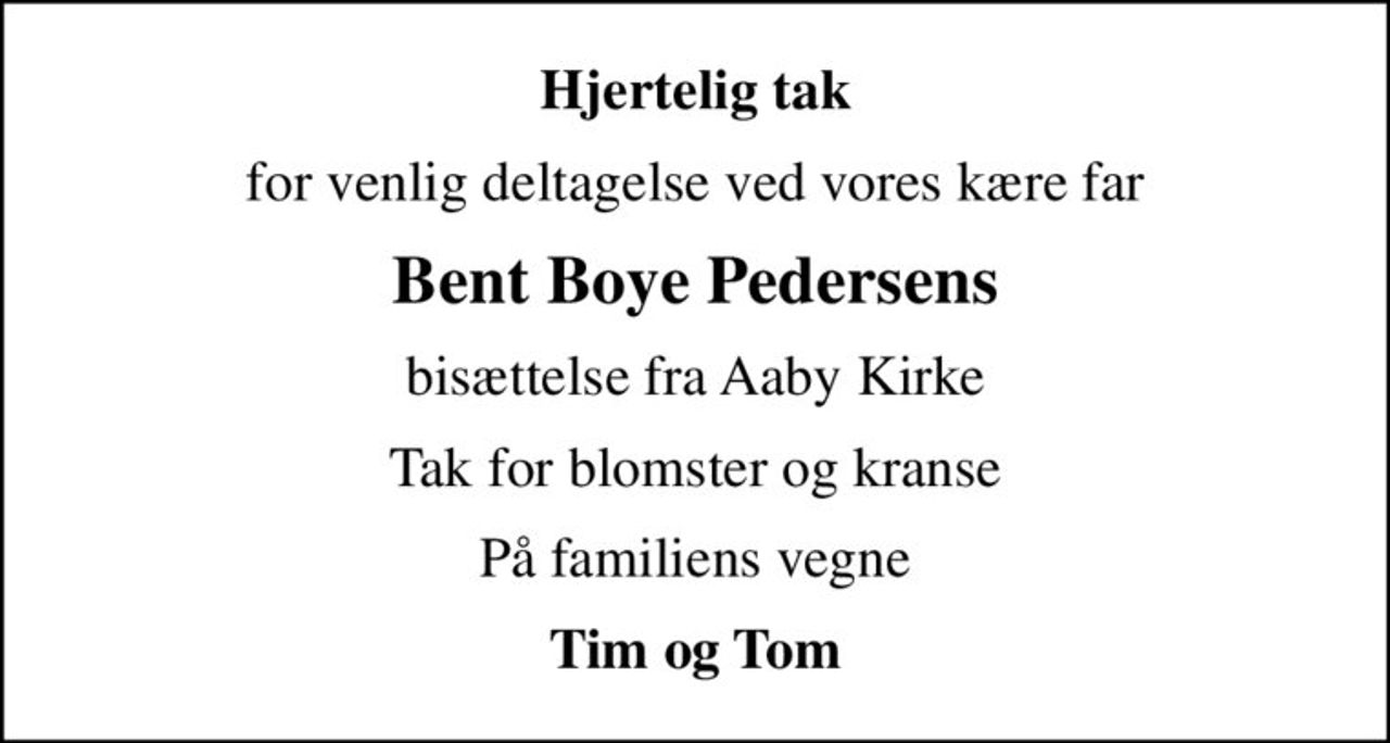Hjertelig tak
for venlig deltagelse ved vores kære far
Bent Boye Pedersens
bisættelse fra Aaby Kirke
Tak for blomster og kranse
På familiens vegne
Tim og Tom