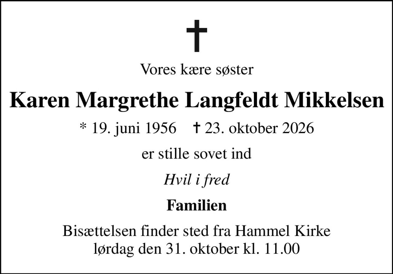 Vores kære søster
Karen Margrethe Langfeldt Mikkelsen
* 19. juni 1956    ✝ 23. oktober 2026
er stille sovet ind
Hvil i fred
Familien
Bisættelsen finder sted fra Hammel Kirke  lørdag den 31. oktober kl. 11.00