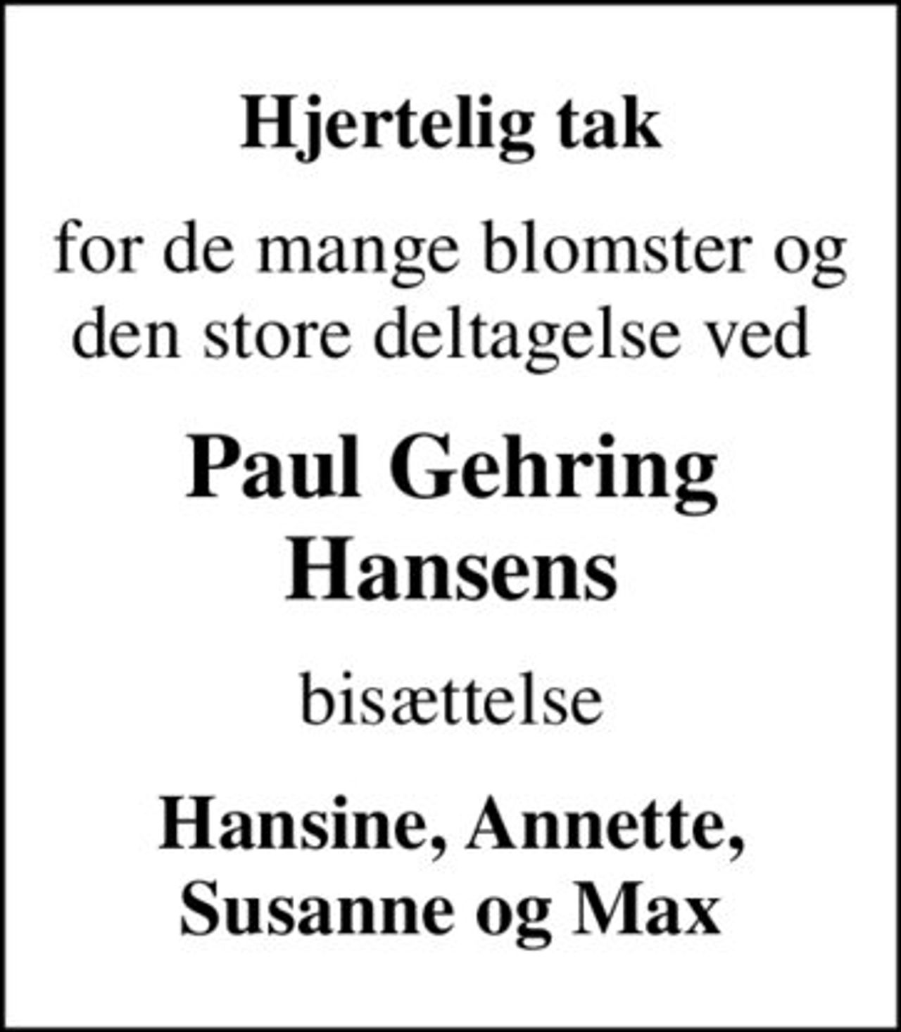 Hjertelig tak
for de mange blomster og den store deltagelse ved 
Paul Gehring Hansens
bisættelse
Hansine, Annette, Susanne og Max