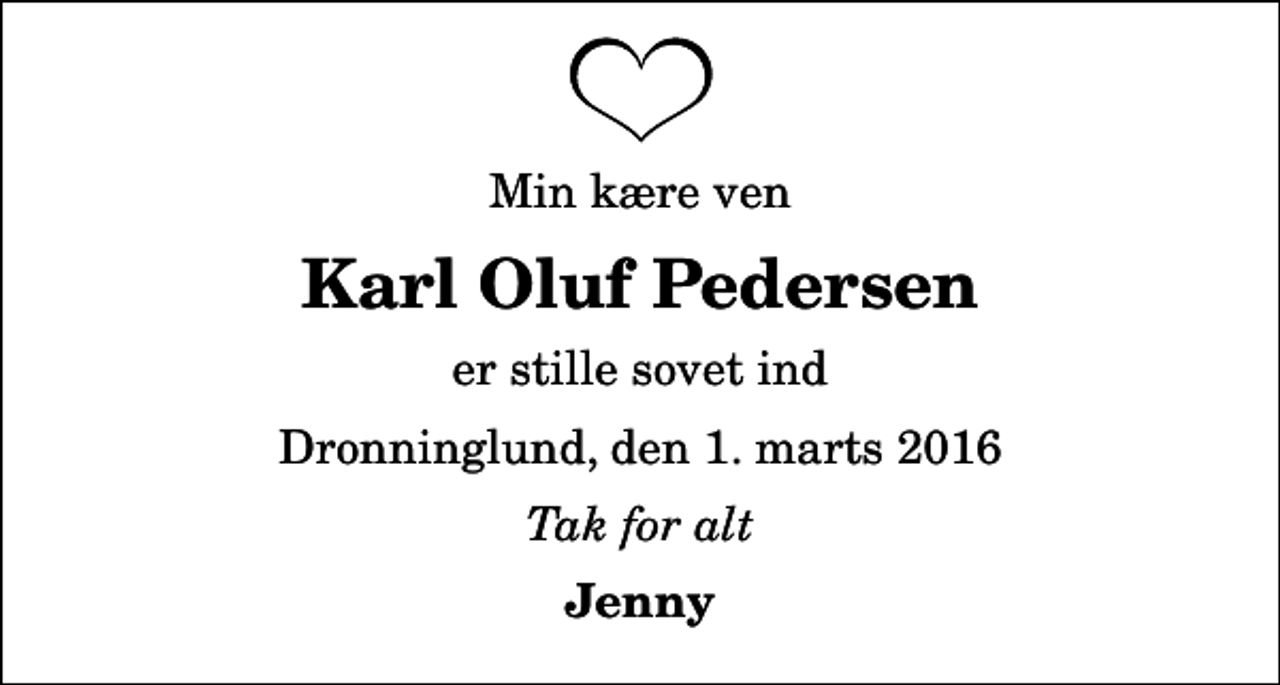<p>Min kære ven<br />Karl Oluf Pedersen<br />er stille sovet ind<br />Dronninglund, den 1. marts 2016<br />Tak for alt<br />Jenny</p>