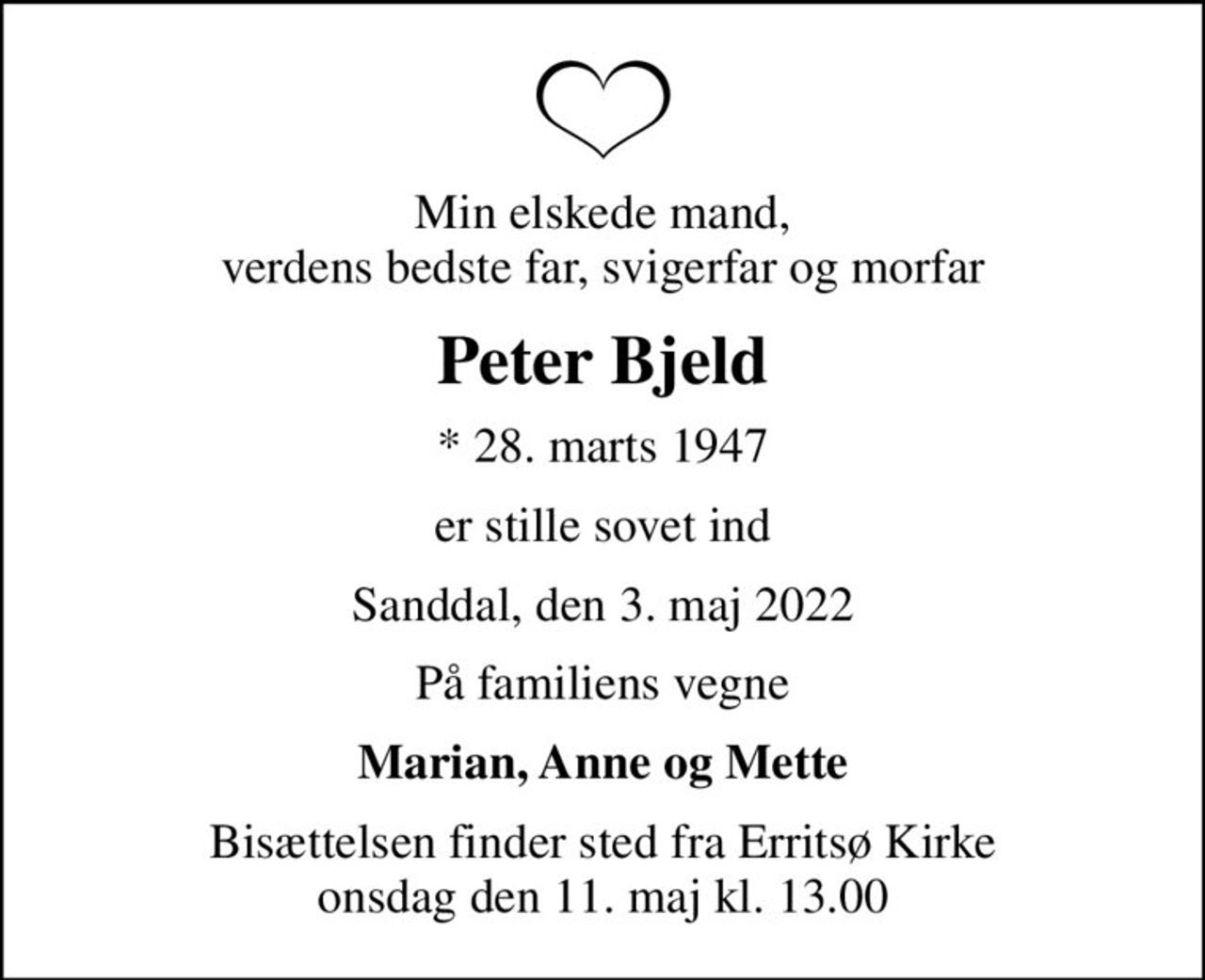Min elskede mand, verdens bedste far, svigerfar og morfar
Peter Bjeld
* 28. marts 1947
er stille sovet ind
Sanddal, den 3. maj 2022
På familiens vegne
Marian, Anne og Mette
Bisættelsen finder sted fra Erritsø Kirke  onsdag den 11. maj kl. 13.00