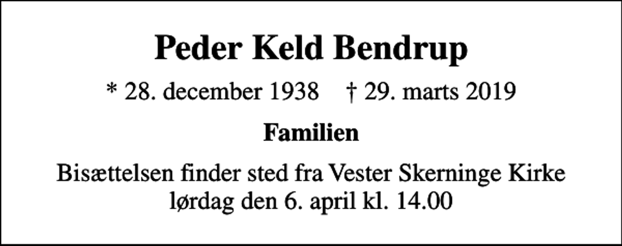 <p>Peder Keld Bendrup<br />* 28. december 1938 ✝ 29. marts 2019<br />Familien<br />Bisættelsen finder sted fra Vester Skerninge Kirke lørdag den 6. april kl. 14.00</p>