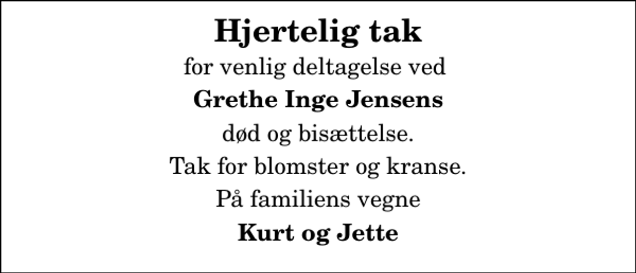 <p>Hjertelig tak<br />for venlig deltagelse ved<br />Grethe Inge Jensens<br />død og bisættelse.<br />Tak for blomster og kranse.<br />På familiens vegne<br />Kurt og Jette</p>