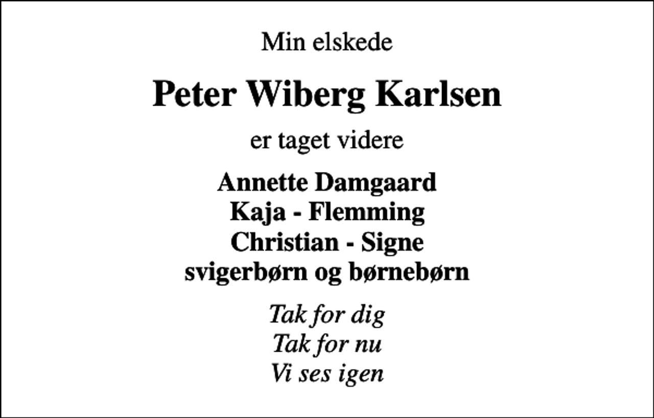 <p>Min elskede<br />Peter Wiberg Karlsen<br />er taget videre<br />Annette Damgaard Kaja - Flemming Christian - Signe svigerbørn og børnebørn<br />Tak for dig Tak for nu Vi ses igen</p>