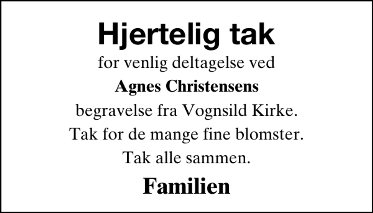 <p>Hjertelig tak<br />for venlig deltagelse ved<br />Agnes Christensens<br />begravelse fra Vognsild Kirke.<br />Tak for de mange fine blomster.<br />Tak alle sammen.<br />Familien</p>