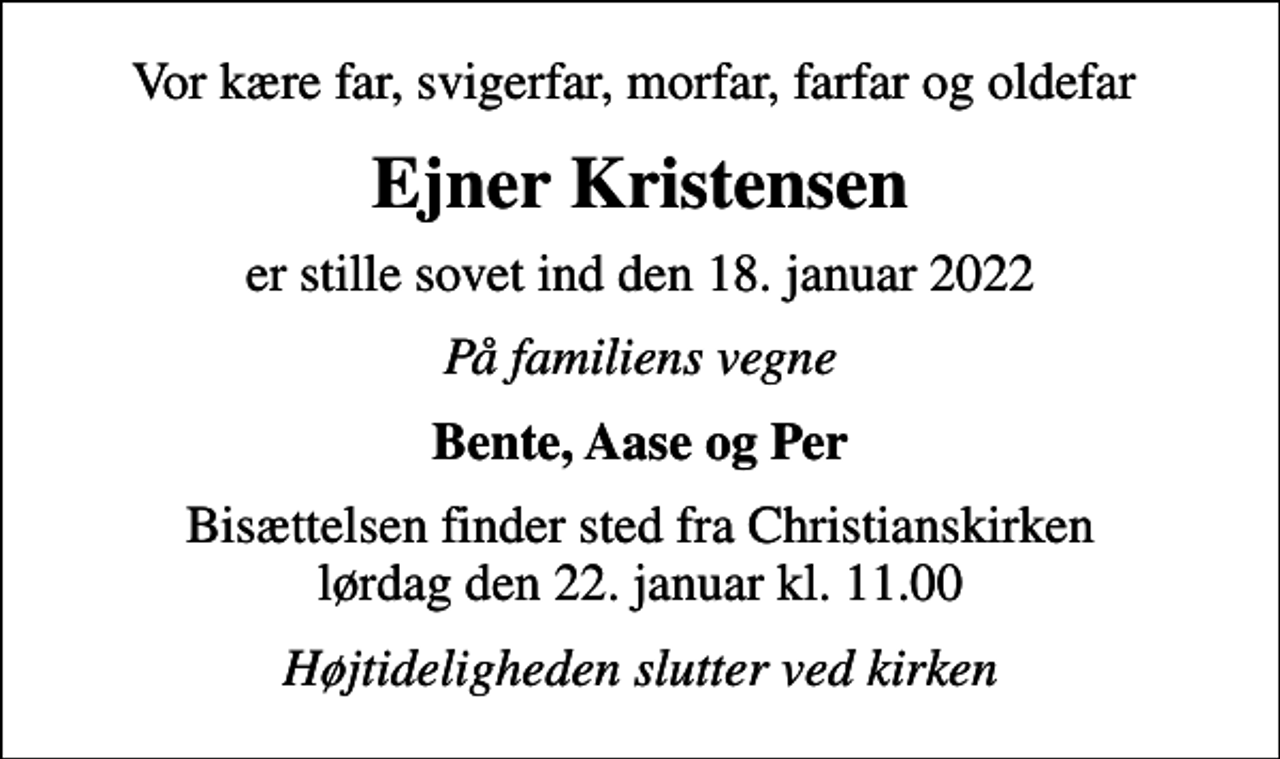 <p>Vor kære far, svigerfar, morfar, farfar og oldefar<br />Ejner Kristensen<br />er stille sovet ind den 18. januar 2022<br />På familiens vegne<br />Bente, Aase og Per<br />Bisættelsen finder sted fra Christianskirken lørdag den 22. januar kl. 11.00<br />Højtideligheden slutter ved kirken</p>