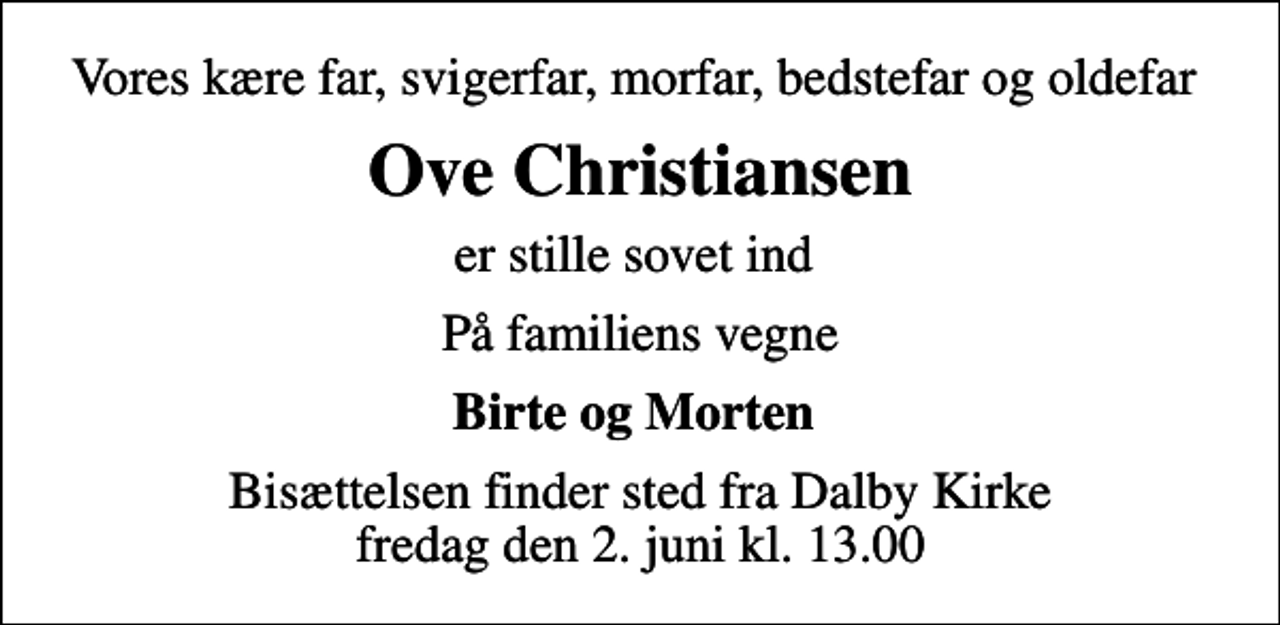 <p>Vores kære far, svigerfar, morfar, bedstefar og oldefar<br />Ove Christiansen<br />er stille sovet ind<br />På familiens vegne<br />Birte og Morten<br />Bisættelsen finder sted fra Dalby Kirke fredag den 2. juni kl. 13.00</p>