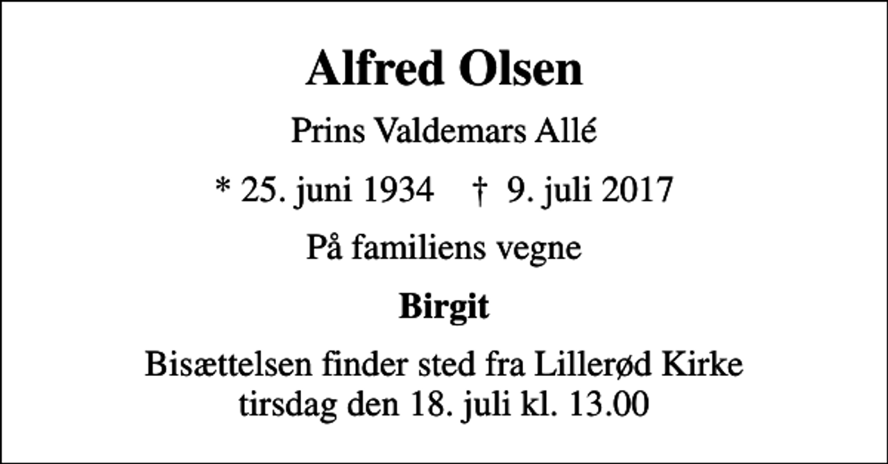 <p>Alfred Olsen<br />Prins Valdemars Allé<br />* 25. juni 1934 ✝ 9. juli 2017<br />På familiens vegne<br />Birgit<br />Bisættelsen finder sted fra Lillerød Kirke tirsdag den 18. juli kl. 13.00</p>