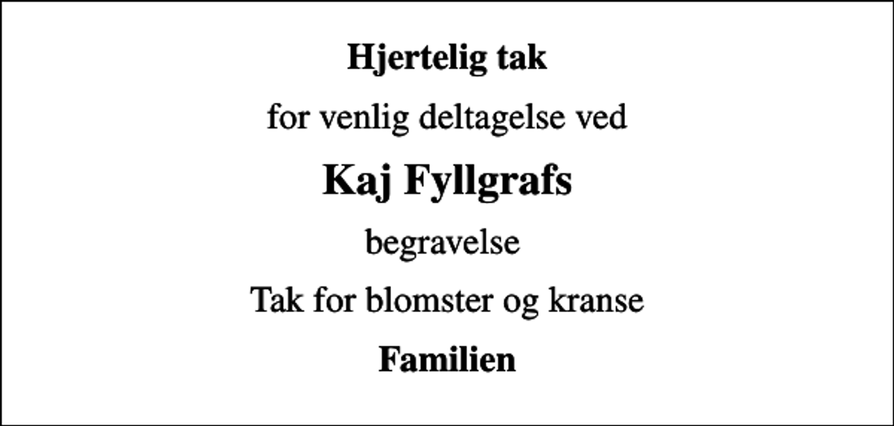 <p>Hjertelig tak<br />for venlig deltagelse ved<br />Kaj Fyllgrafs<br />begravelse<br />Tak for blomster og kranse<br />Familien</p>
