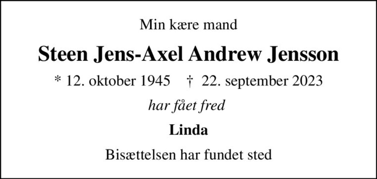 Min kære mand
Steen Jens-Axel Andrew Jensson
* 12. oktober 1945    ✝ 22. september 2023
har fået fred 
Linda
Bisættelsen har fundet sted