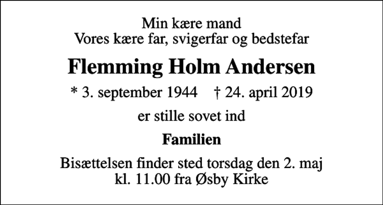 <p>Min kære mand Vores kære far, svigerfar og bedstefar<br />Flemming Holm Andersen<br />* 3. september 1944 ✝ 24. april 2019<br />er stille sovet ind<br />Familien<br />Bisættelsen finder sted torsdag den 2. maj kl. 11.00 fra Øsby Kirke</p>