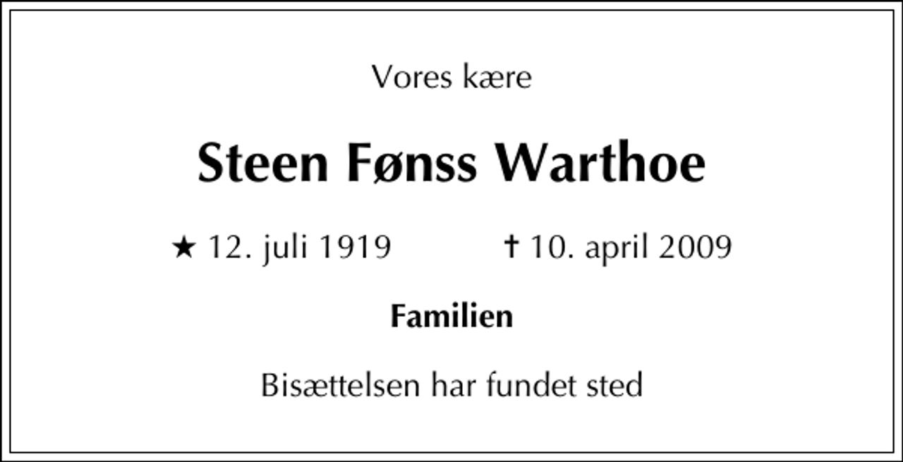 <p>Vores kære<br />Steen Fønss Warthoe<br />* 12. juli 1919 ✝ 10. april 2009<br />Familien<br />Bisættelsen har fundet sted</p>