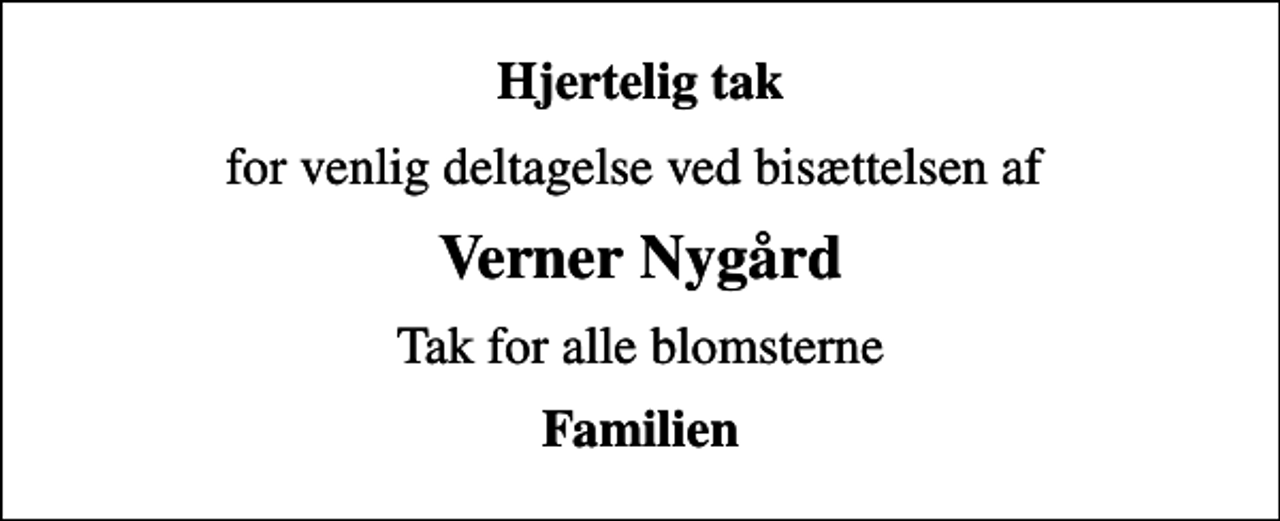 <p>Hjertelig tak<br />for venlig deltagelse ved bisættelsen af<br />Verner Nygård<br />Tak for alle blomsterne<br />Familien</p>