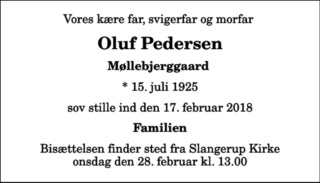 <p>Vores kære far, svigerfar og morfar<br />Oluf Pedersen<br />Møllebjerggaard<br />* 15. juli 1925<br />sov stille ind den 17. februar 2018<br />Familien<br />Bisættelsen finder sted fra Slangerup Kirke onsdag den 28. februar kl. 13.00</p>