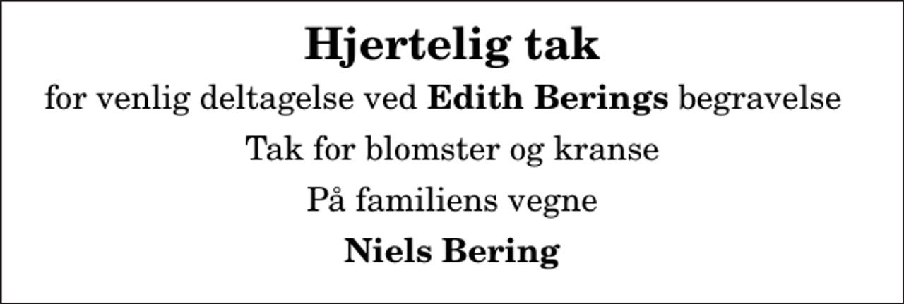 <p>Hjertelig tak<br />for venlig deltagelse ved<em> Edith Berings</em> begravelse<br />Tak for blomster og kranse<br />På familiens vegne<br />Niels Bering</p>