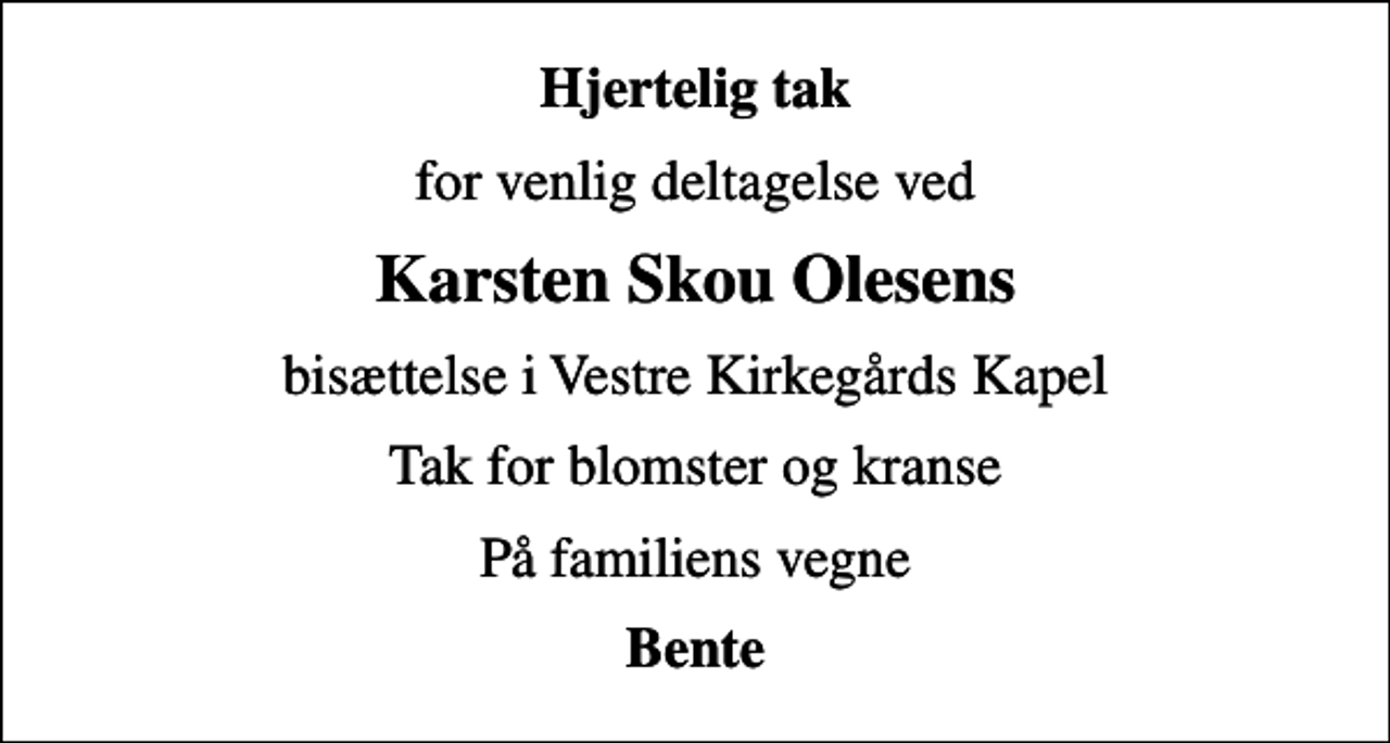<p>Hjertelig tak<br />for venlig deltagelse ved<br />Karsten Skou Olesens<br />bisættelse i Vestre Kirkegårds Kapel<br />Tak for blomster og kranse<br />På familiens vegne<br />Bente</p>