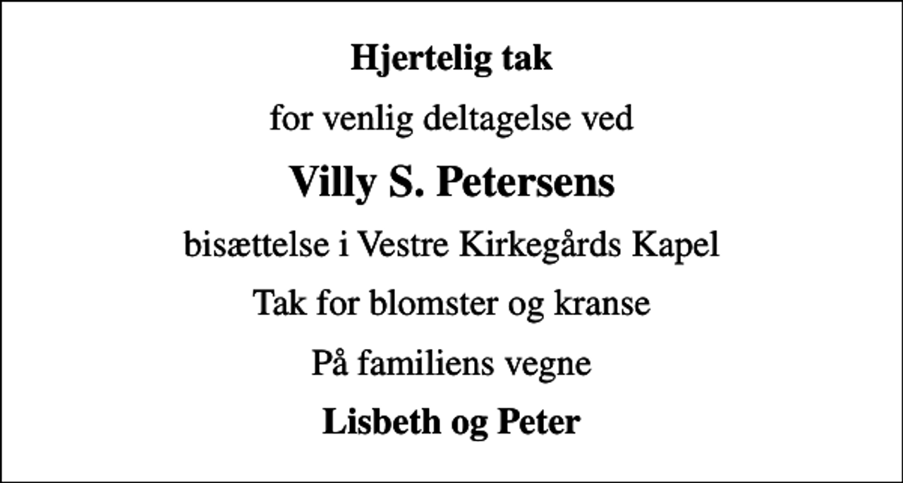 <p>Hjertelig tak<br />for venlig deltagelse ved<br />Villy S. Petersens<br />bisættelse i Vestre Kirkegårds Kapel<br />Tak for blomster og kranse<br />På familiens vegne<br />Lisbeth og Peter</p>