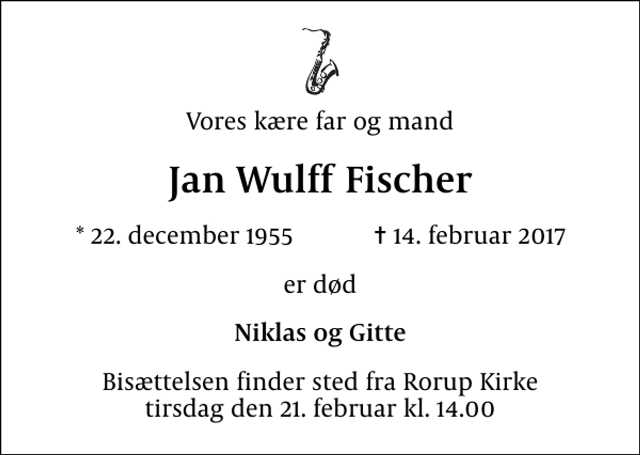 <p>Vores kære far og mand<br />Jan Wulff Fischer<br />* 22. december 1955 ✝ 14. februar 2017<br />er død<br />Niklas og Gitte<br />Bisættelsen finder sted fra Rorup Kirke tirsdag den 21. februar kl. 14.00</p>
