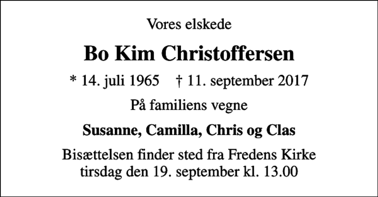 <p>Vores elskede<br />Bo Kim Christoffersen<br />* 14. juli 1965 ✝ 11. september 2017<br />På familiens vegne<br />Susanne, Camilla, Chris og Clas<br />Bisættelsen finder sted fra Fredens Kirke tirsdag den 19. september kl. 13.00</p>