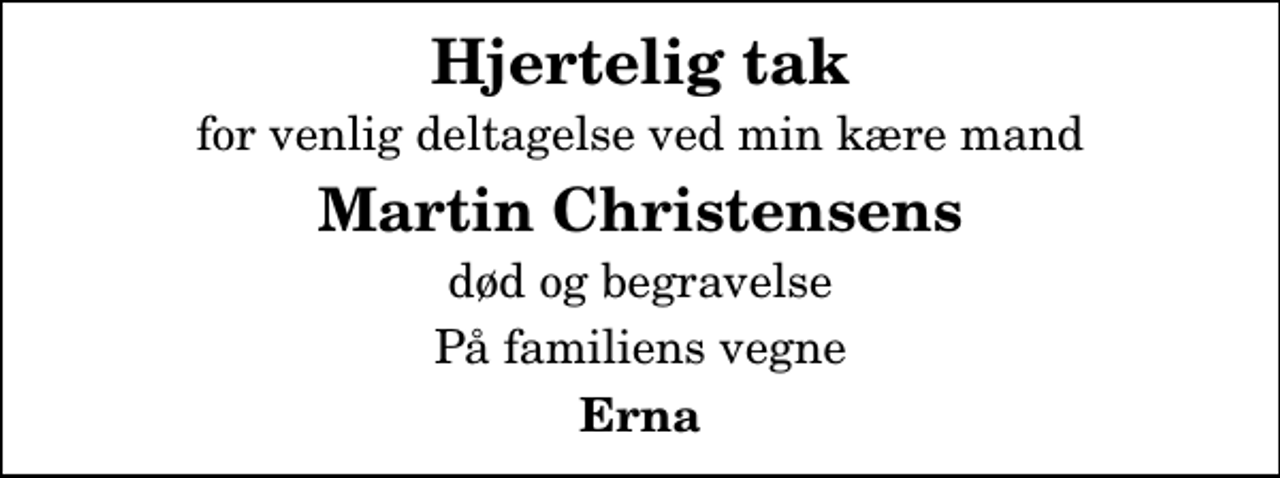 <p>Hjertelig tak<br />for venlig deltagelse ved min kære mand<br />Martin Christensens<br />død og begravelse<br />På familiens vegne<br />Erna</p>