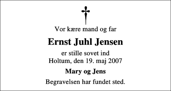 <p>Vor kære mand og far<br />Ernst Juhl Jensen<br />er stille sovet ind Holtum, den 19. maj 2007<br />Mary og Jens<br />Begravelsen har fundet sted.</p>