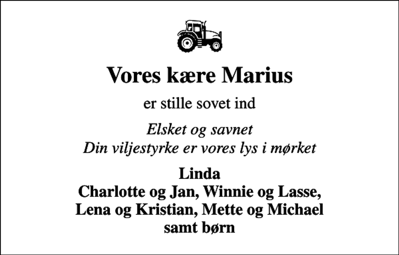 <p>Vores kære Marius<br />er stille sovet ind<br />Elsket og savnet Din viljestyrke er vores lys i mørket<br />Linda Charlotte og Jan, Winnie og Lasse, Lena og Kristian, Mette og Michael samt børn</p>