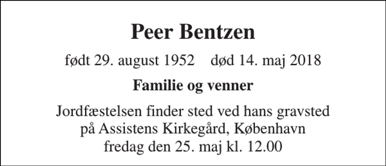 <p>Peer Bentzen<br />født 29. august 1952 død 14. maj 2018<br />Familie og venner<br />Jordfæstelsen finder sted ved hans gravsted på Assistens Kirkegård, København fredag den 25. maj kl. 12.00</p>