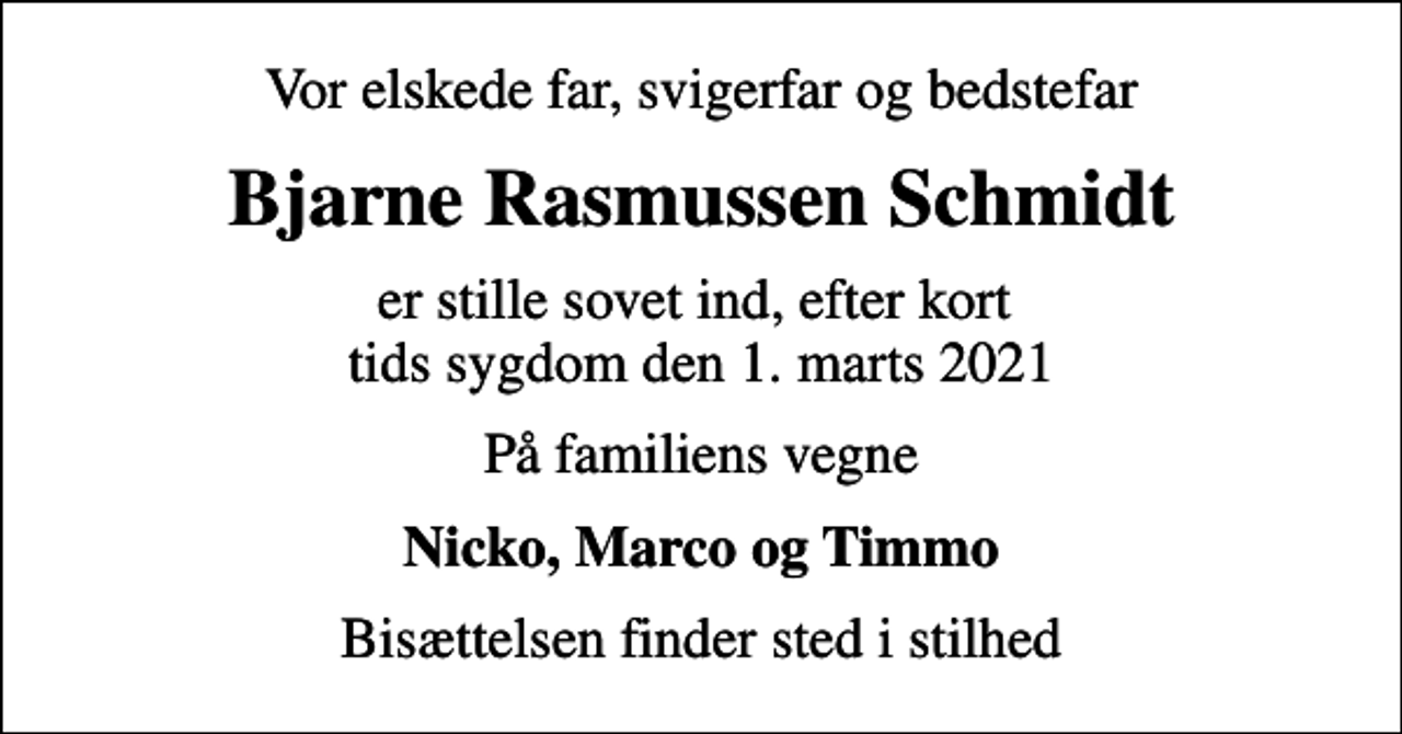 <p>Vor elskede far, svigerfar og bedstefar<br />Bjarne Rasmussen Schmidt<br />er stille sovet ind, efter kort tids sygdom den 1. marts 2021<br />På familiens vegne<br />Nicko, Marco og Timmo<br />Bisættelsen finder sted i stilhed</p>