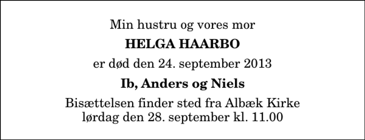 <p>Min hustru og vores mor<br />Helga Haarbo<br />er død den 24. september 2013<br />Ib, Anders og Niels<br />Bisættelsen finder sted fra Albæk Kirke lørdag den 28. september kl. 11.00</p>