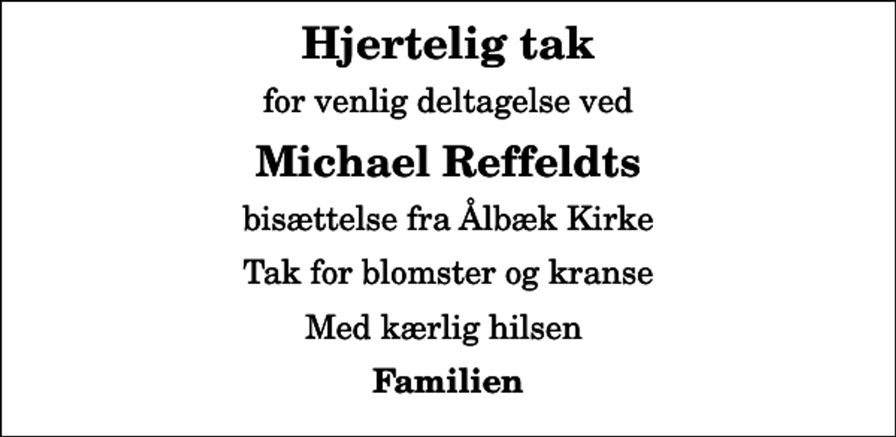 <p>Hjertelig tak<br />for venlig deltagelse ved<br />Michael Reffeldts<br />bisættelse fra Ålbæk Kirke<br />Tak for blomster og kranse<br />Med kærlig hilsen<br />Familien</p>