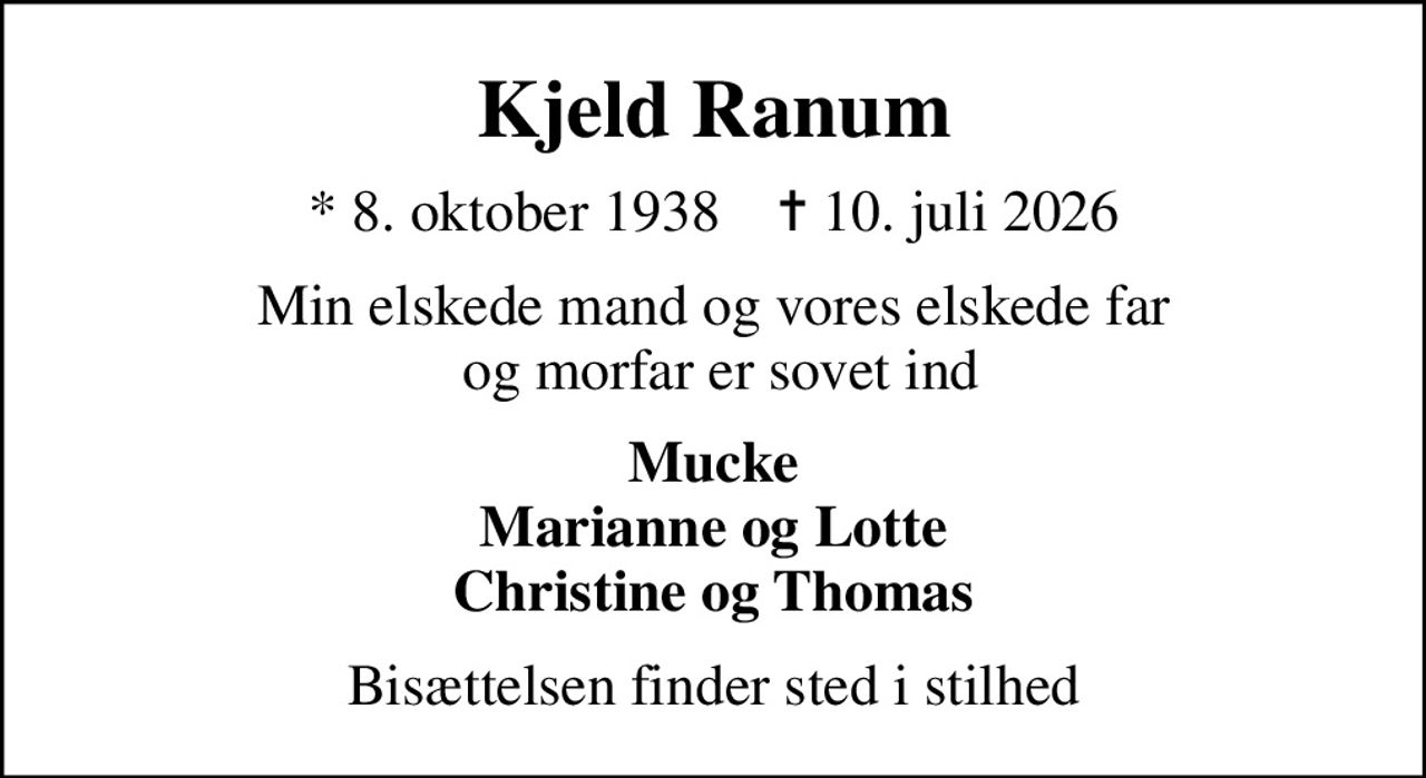 Kjeld Ranum
* 8. oktober 1938    ✝ 10. juli 2026
Min elskede mand og vores elskede far  og morfar er sovet ind
Mucke Marianne og Lotte Christine og Thomas
Bisættelsen finder sted i stilhed