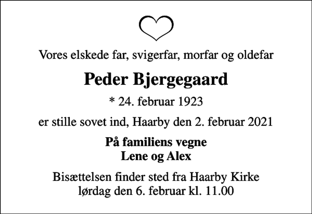 <p>Vores elskede far, svigerfar, morfar og oldefar<br />Peder Bjergegaard<br />* 24. februar 1923<br />er stille sovet ind, Haarby den 2. februar 2021<br />På familiens vegne Lene og Alex<br />Bisættelsen finder sted fra Haarby Kirke lørdag den 6. februar kl. 11.00</p>