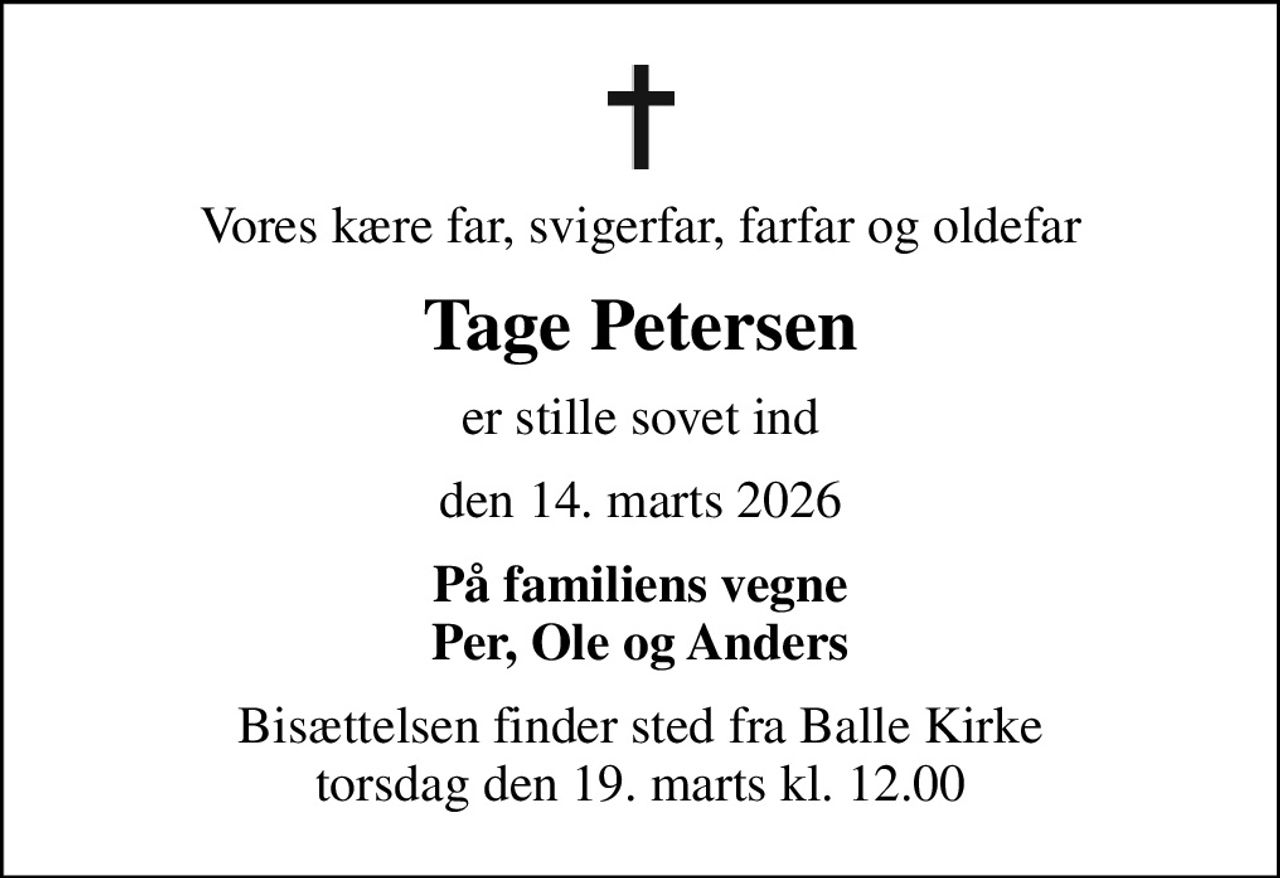 Vores kære far, svigerfar, farfar og oldefar
Tage Petersen
er stille sovet ind
den 14. marts 2026
På familiens vegne Per, Ole og Anders
Bisættelsen finder sted fra Balle Kirke  torsdag den 19. marts kl. 12.00