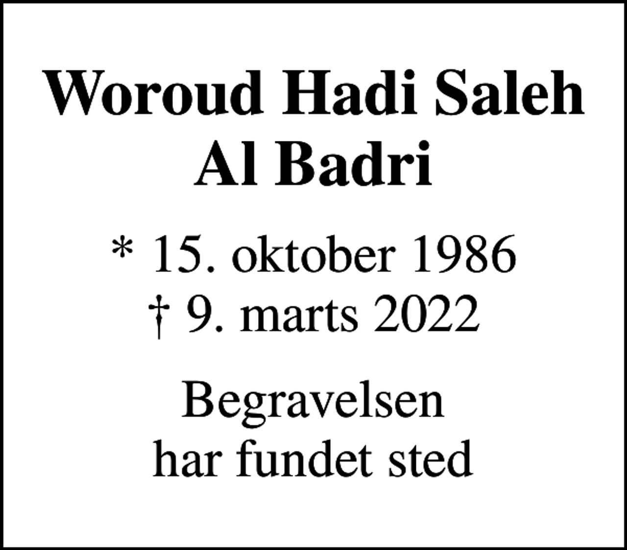 <p>Woroud Hadi Saleh Al Badri<br />* 15. oktober 1986<br />✝ 9. marts 2022<br />Begravelsen har fundet sted</p>