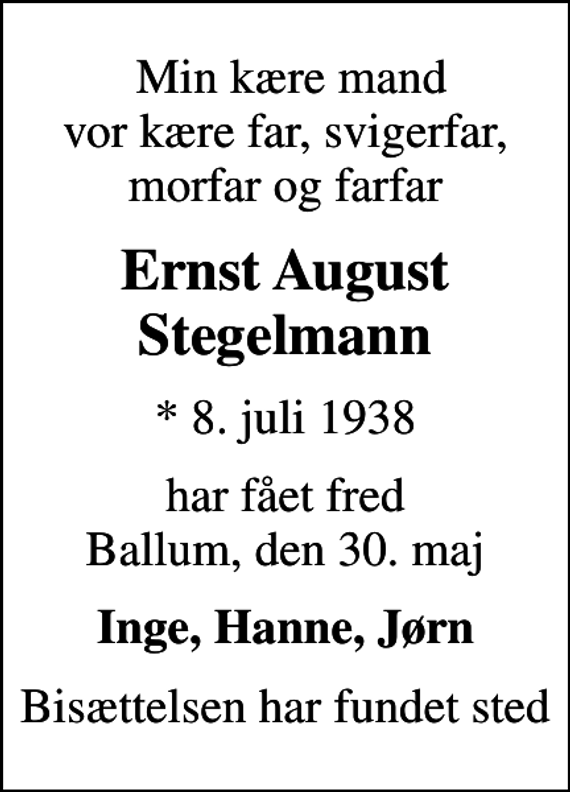 <p>Min kære mand vor kære far, svigerfar, morfar og farfar<br />Ernst August Stegelmann<br />* 8. juli 1938<br />har fået fred Ballum, den 30. maj<br />Inge, Hanne, Jørn<br />Bisættelsen har fundet sted</p>