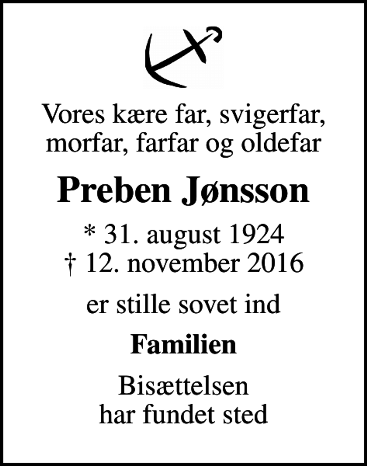 <p>Vores kære far, svigerfar, morfar, farfar og oldefar<br />Preben Jønsson<br />* 31. august 1924<br />✝ 12. november 2016<br />er stille sovet ind<br />Familien<br />Bisættelsen har fundet sted</p>