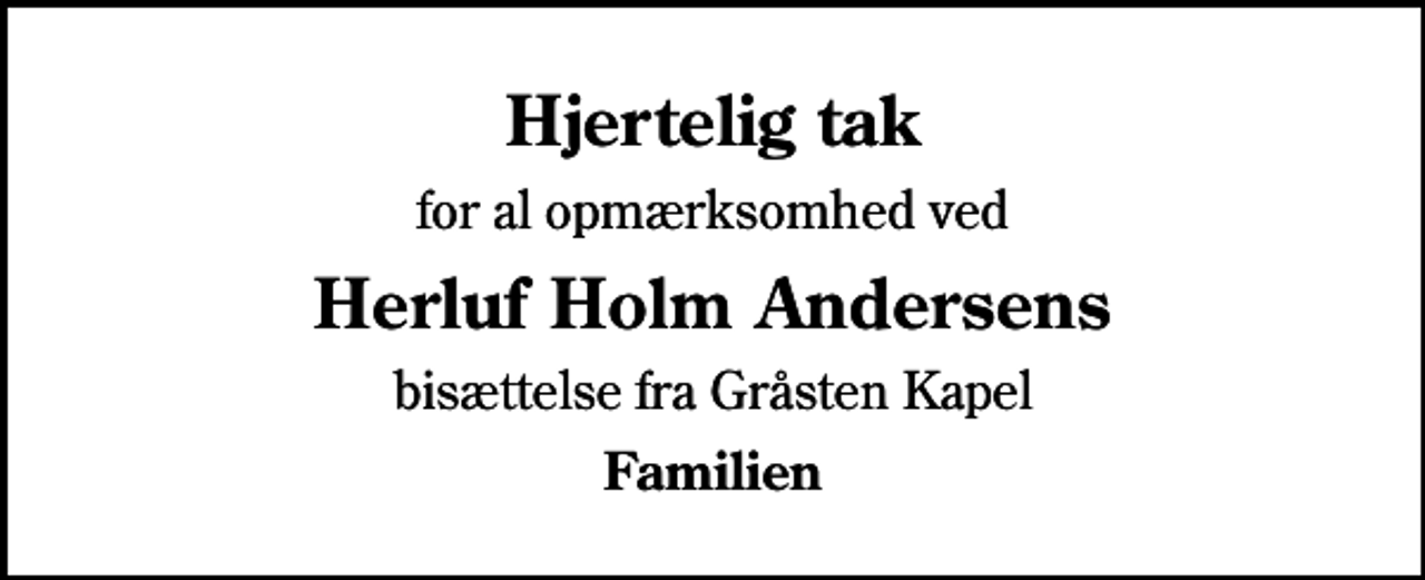 <p>Hjertelig tak<br />for al opmærksomhed ved<br />Herluf Holm Andersens<br />bisættelse fra Gråsten Kapel<br />Familien</p>