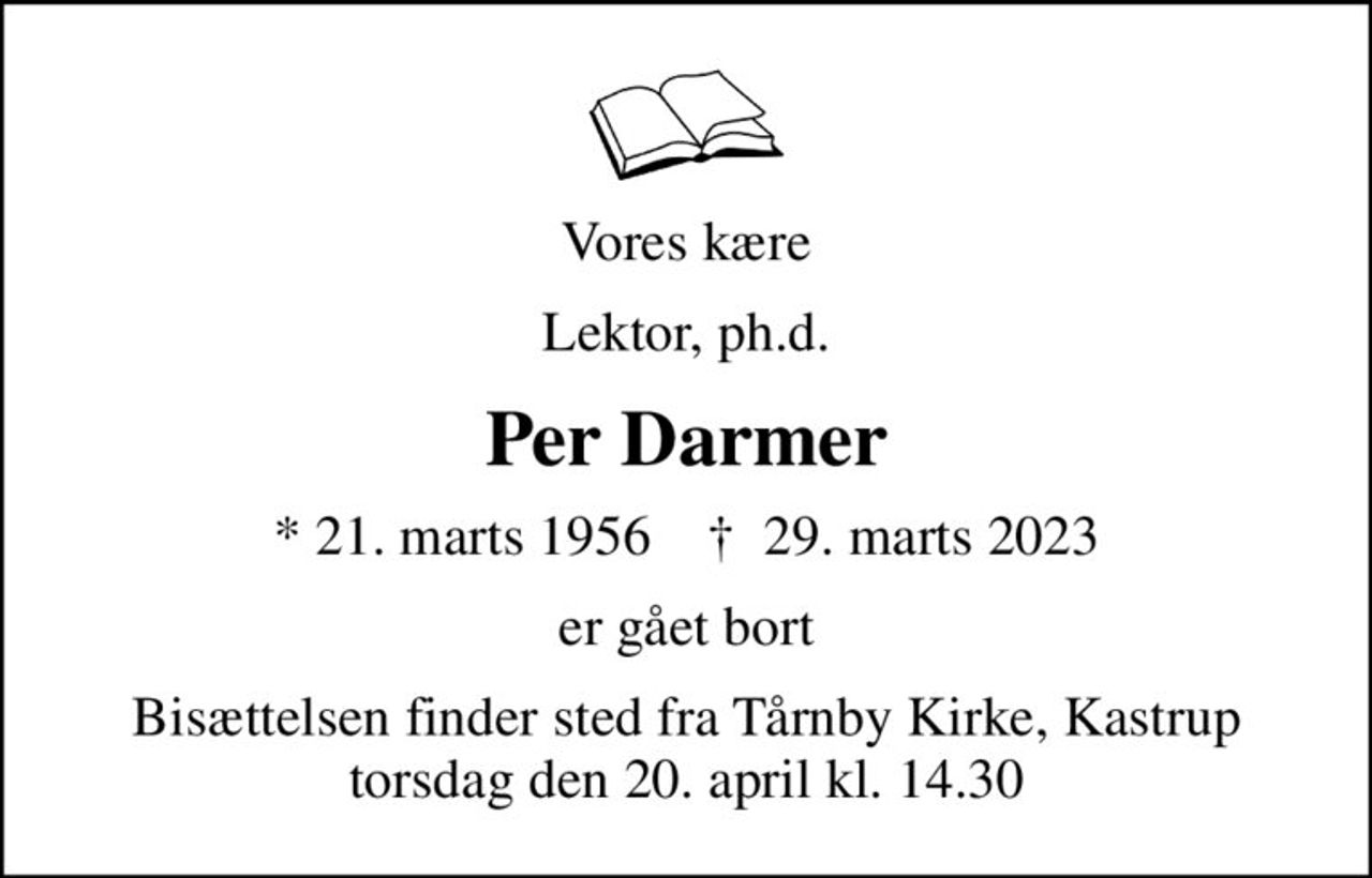 Vores kære
Lektor, ph.d.
Per Darmer
* 21. marts 1956    ✝ 29. marts 2023
er gået bort
Bisættelsen finder sted fra Tårnby Kirke, Kastrup  torsdag den 20. april kl. 14.30