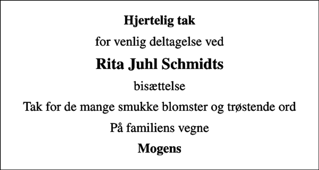 <p>Hjertelig tak<br />for venlig deltagelse ved<br />Rita Juhl Schmidts<br />bisættelse<br />Tak for de mange smukke blomster og trøstende ord<br />På familiens vegne<br />Mogens</p>