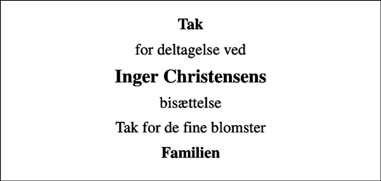 <p>Tak<br />for deltagelse ved<br />Inger Christensens<br />bisættelse<br />Tak for de fine blomster<br />Familien</p>