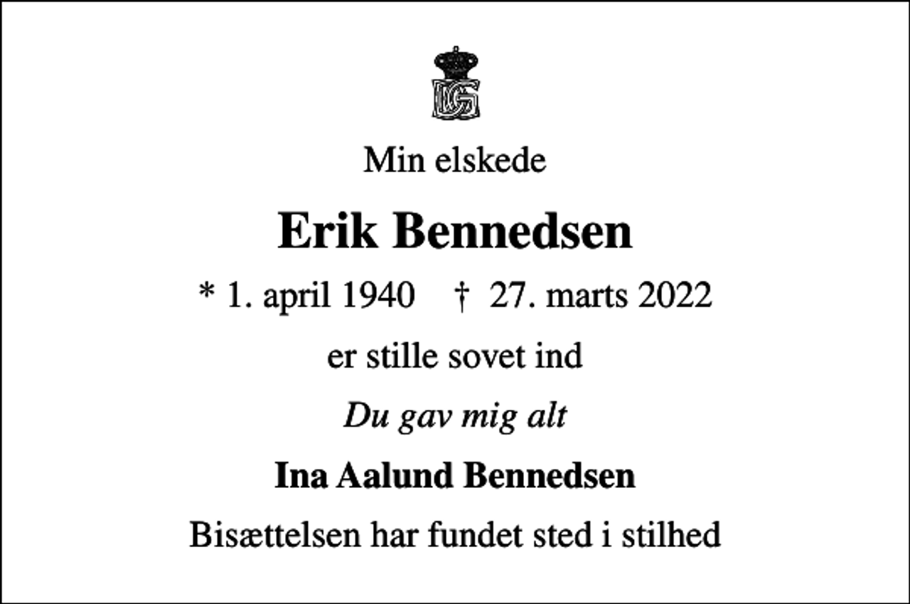 <p>Min elskede<br />Erik Bennedsen<br />* 1. april 1940 ✝ 27. marts 2022<br />er stille sovet ind<br />Du gav mig alt<br />Ina Aalund Bennedsen<br />Bisættelsen har fundet sted i stilhed</p>