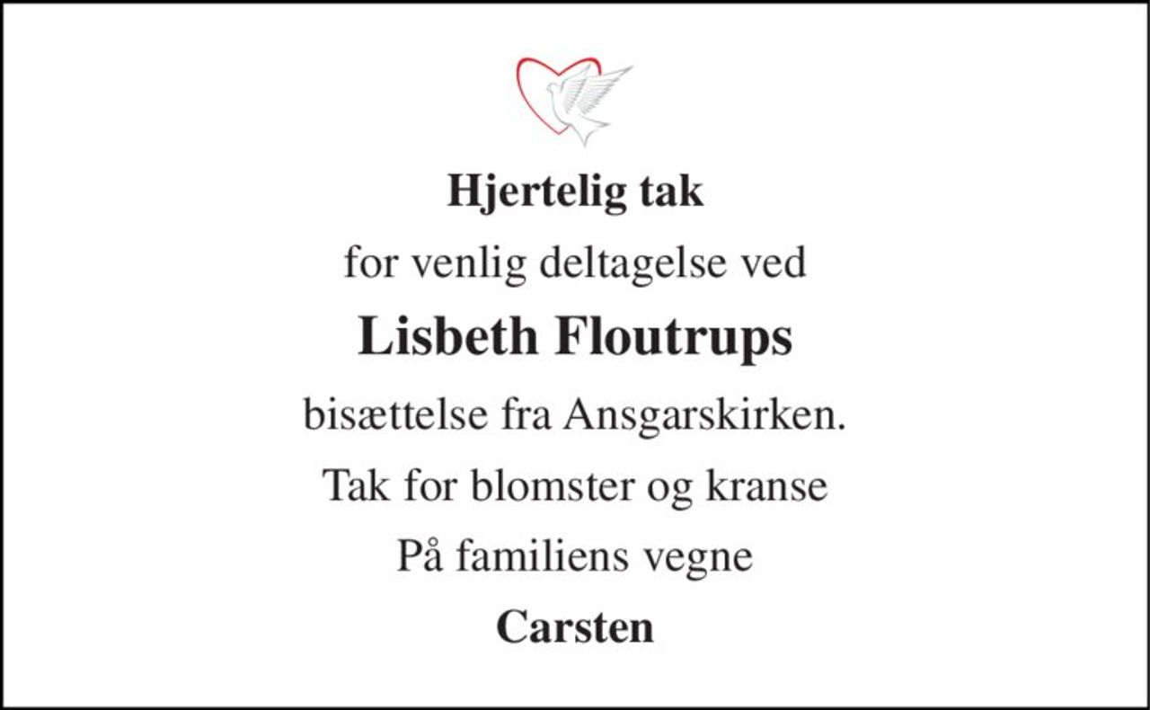 Hjertelig tak 
for venlig deltagelse ved 
Lisbeth Floutrups 
bisættelse fra Ansgarskirken. 
Tak for blomster og kranse 
På familiens vegne 
Carsten