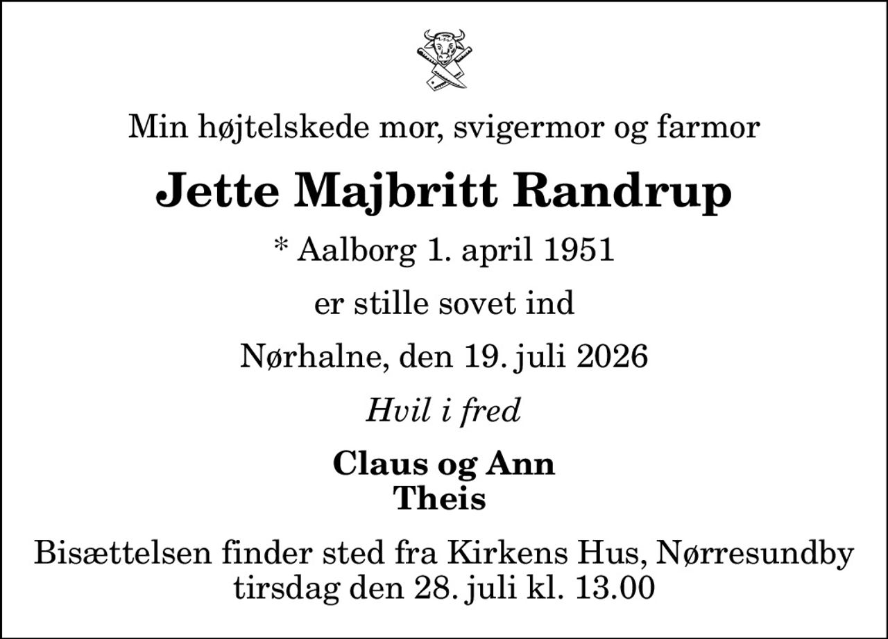 Min højtelskede mor, svigermor og farmor
Jette Majbritt Randrup
* Aalborg 1. april 1951
er stille sovet ind
Nørhalne, den 19. juli 2026
Hvil i fred
Claus og Ann Theis 
Bisættelsen finder sted fra Kirkens Hus, Nørresundby  tirsdag den 28. juli kl. 13.00